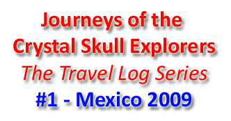 Journeys of the Crystal Skull Explorers, Travel Log Series #1 - Meixco 2009